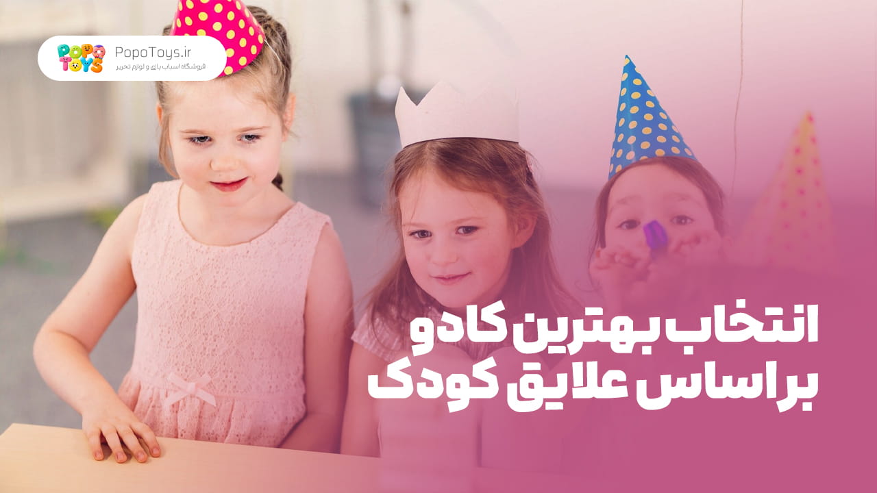 راهنمای انتخاب کادو کودک بر اساس علایق